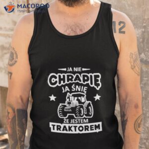 Ja Nie Chrapie Ja Snie Ze Jestem Traktorem Shirt 3 ja nie chrapie ja snie ze jestem traktorem shirt tank top