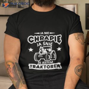 ja nie chrapie ja snie ze jestem traktorem shirt tshirt