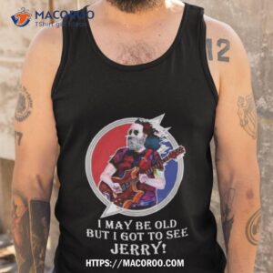 jerry garcia i may be old but i got to see jerry 2023 shirt tank top