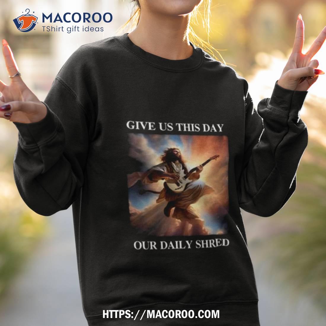 Jesus Give Us This Day Our Daily Shred Shirt Jesus Give Us This Day Our Daily Shred Shirt