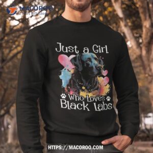 just a girl who loves black labs labrador dog lover shirt sweatshirt