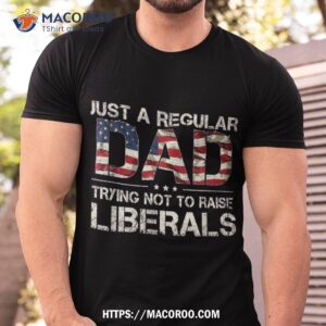 Just A Regular Dad Trying Not To Raise Liberals Us Flag Shirt