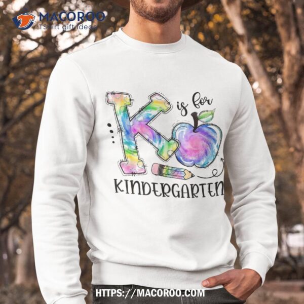 K Is For Kindergarten Teacher Tie Dye Kinder Back To School Shirt