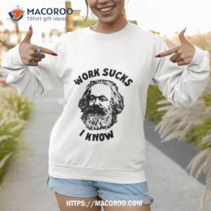 karl marx work sucks i know 2023 shirt sweatshirt 1
