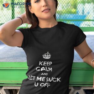 keep calm and let me suck u off shirt tshirt 1