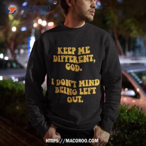 keep me different lord i don t mind being left out design shirt sweatshirt