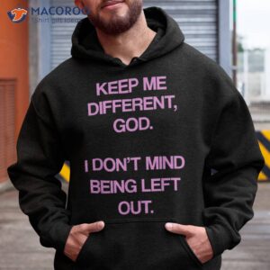 keep me differentt god i don t mind being left out funny shirt hoodie