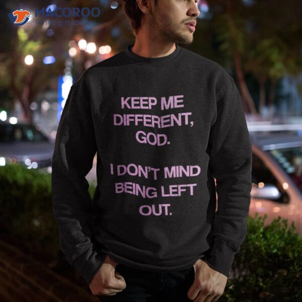 Keep Me Differentt God I Don’t Mind Being Left Out Funny Shirt