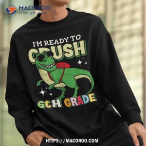 kids i m ready to crush 6th grade dinosaur 1st day of school shirt sweatshirt