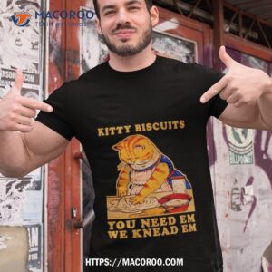 kitty biscuits you need em we knead em cashirt tshirt 1