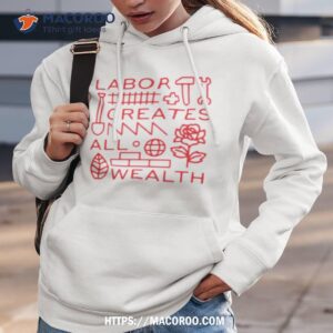 labor creates all wealth shirt hoodie 3