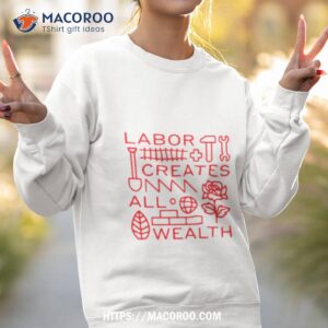 labor creates all wealth shirt sweatshirt 2