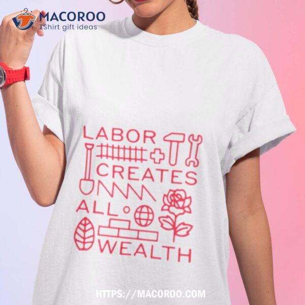 Labor Creates All Wealth Shirt