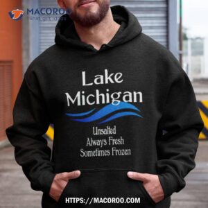 lake michigan unsalted always fresh sometimes frozen shirt hoodie