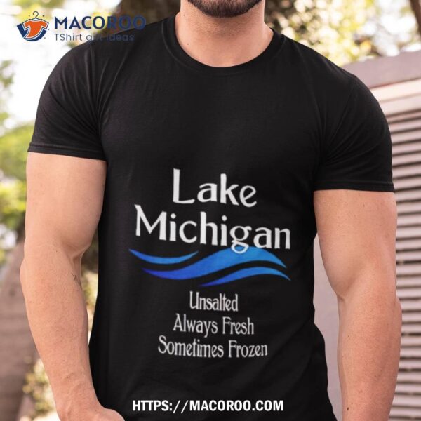 Lake Michigan Unsalted Always Fresh Sometimes Frozen Shirt