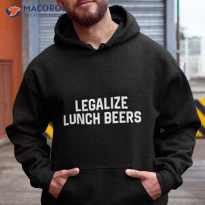 Legalize Lunch Beers Shirt 1 legalize lunch beers shirt hoodie