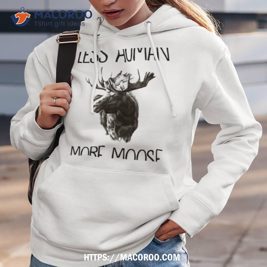 Less Human More Moose Shirt Less Human More Moose Shirt