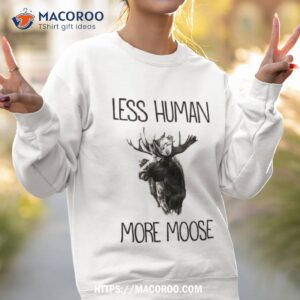 Less Human More Moose Shirt 2 less human more moose shirt sweatshirt 2