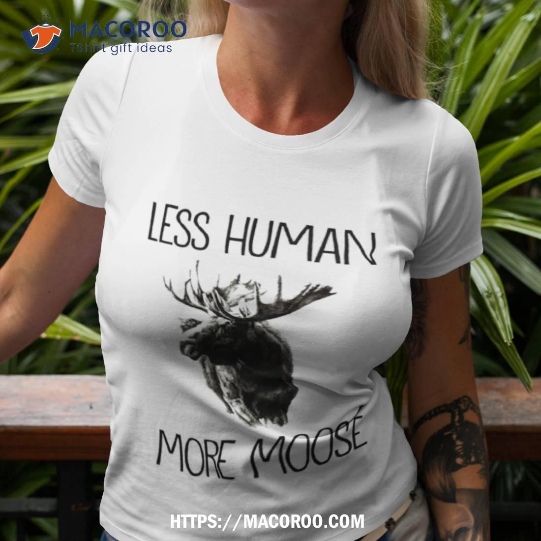 Less Human More Moose Shirt Less Human More Moose Shirt