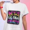 Let Glow Crazy Retro Colorful Quote Group Team Tie Dye Shirt, Scary Birthday Gifts