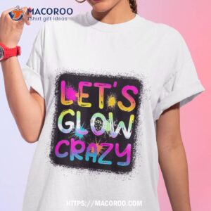 let glow crazy retro colorful quote group team tie dye shirt scary birthday gifts tshirt 1