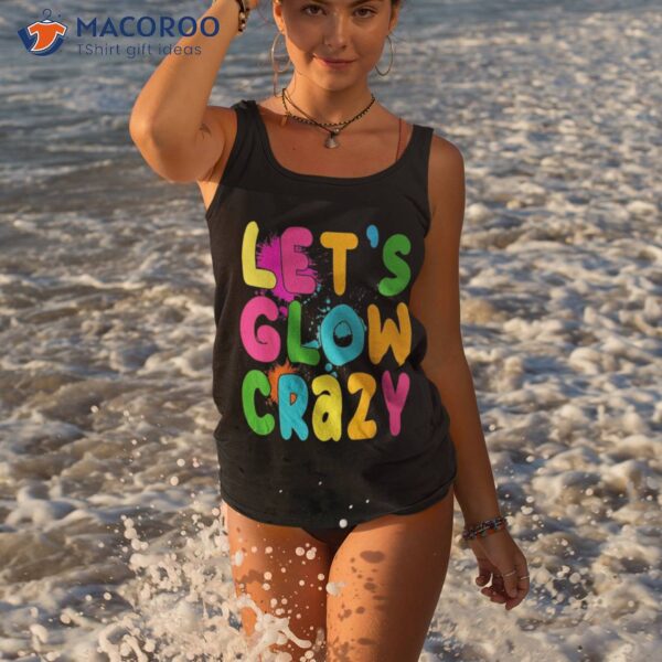 Let Glow Crazy Retro Colorful Quote Group Team Tie Dye Shirt