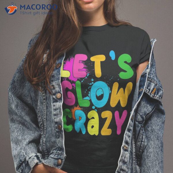 Let Glow Crazy Retro Colorful Quote Group Team Tie Dye Shirt