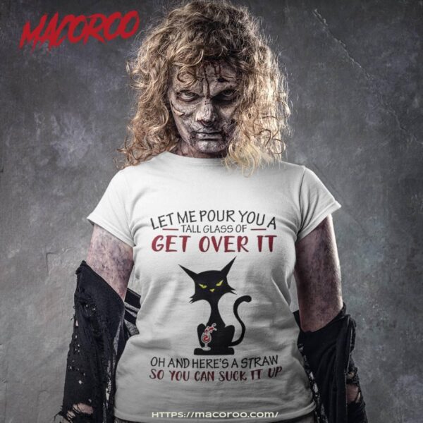 Let Me Pour You A Tall Glass Of Get Over It Funny Black Cat Shirt