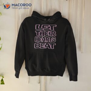 Let Their Hearts Beat Abort The Courshirt 1 let their hearts beat abort the courshirt hoodie