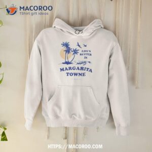 Life’s Better In Margarita Towne Shirt 1 life s better in margarita towne shirt hoodie