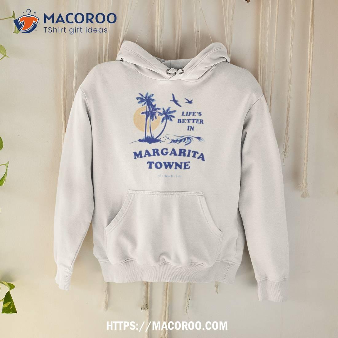 Life’s Better In Margarita Towne Shirt Life’s Better In Margarita Towne Shirt