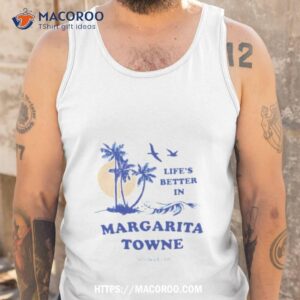 Life’s Better In Margarita Towne Shirt 3 life s better in margarita towne shirt tank top