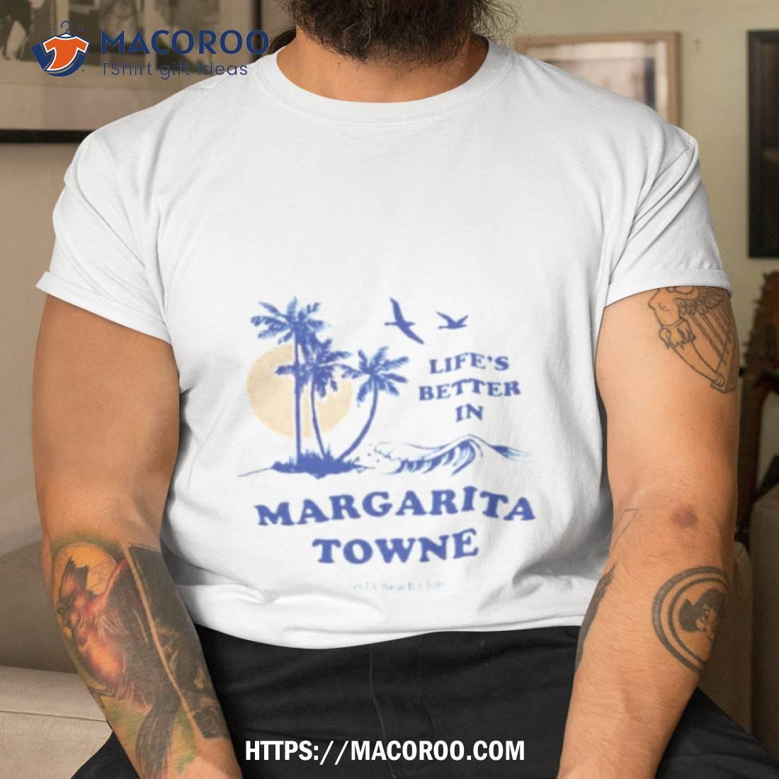 Life’s Better In Margarita Towne Shirt Life’s Better In Margarita Towne Shirt