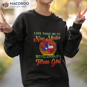 life took me to new mexico but ill always be a texas girl vintage shirt sweatshirt 2