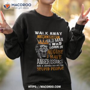 lion king walk away i am a grumpy old man i was born in august i have anger issues and a serious dislike for stupid people shirt sweatshirt 2
