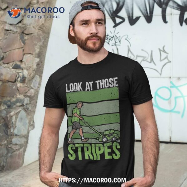 Look At Those Stripes – Lawn Mowing Funny Dad Mower Shirt