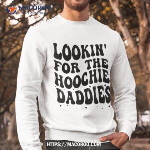 lookin for the hoochie daddies on back shirt sweatshirt