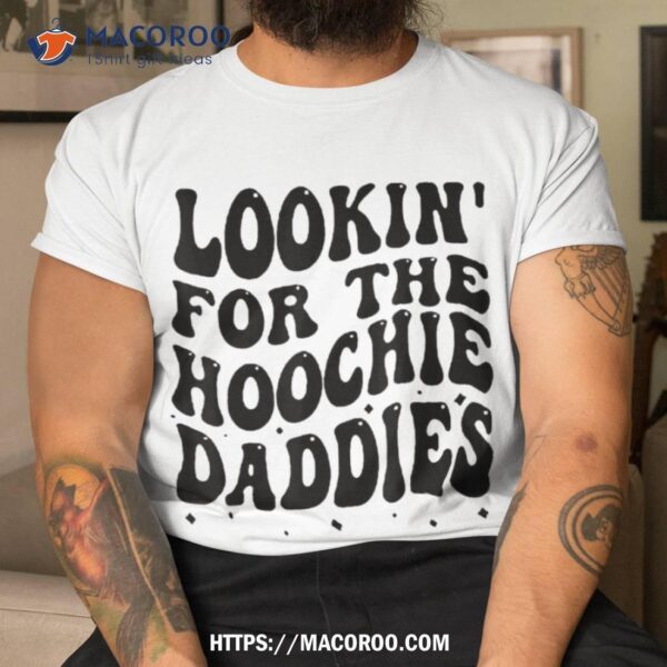 Lookin’ For The Hoochie Daddies ( On Back ) Shirt