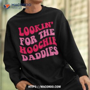 lookin for the hoochie daddies quote shirt sweatshirt