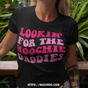 lookin for the hoochie daddies quote shirt tshirt 3