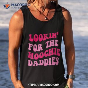 lookin for the hoochie daddies shirt tank top