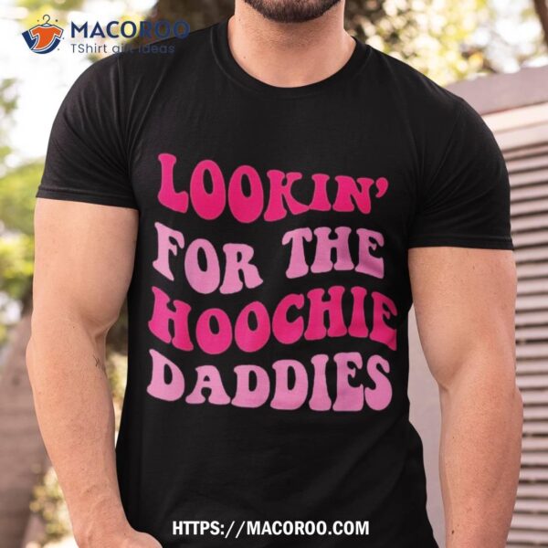 Lookin’ For The Hoochie Daddies Shirt