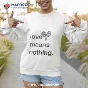 Love Means Nothing Shirt 2 love means nothing shirt sweatshirt