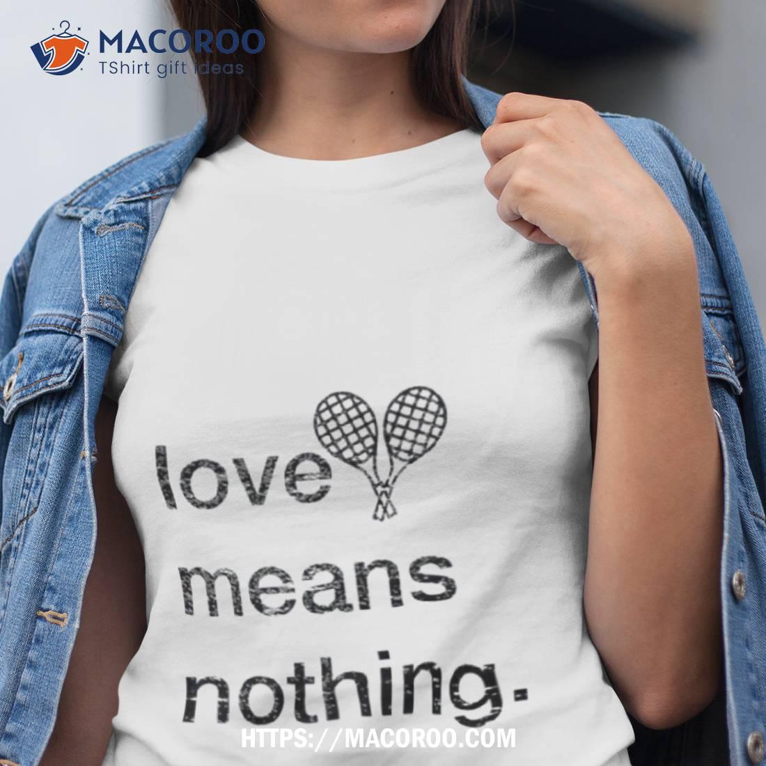 Love Means Nothing Shirt Love Means Nothing Shirt