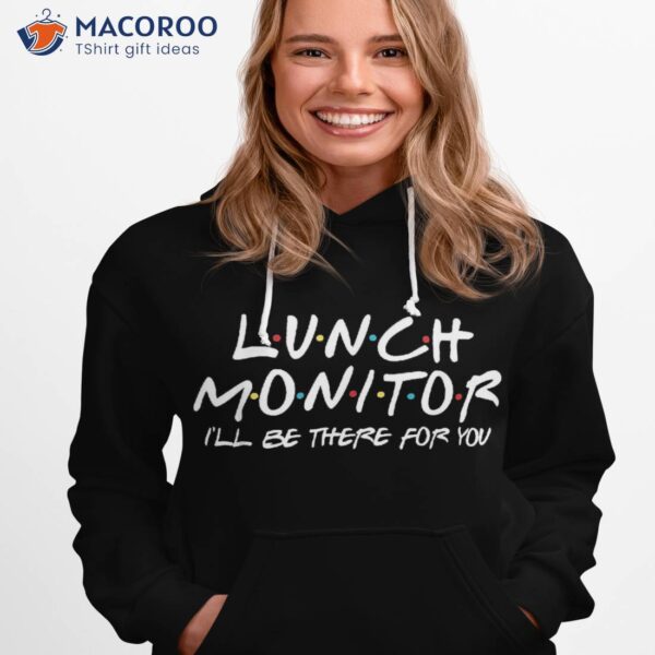 Lunch Monitor I’ll Be There For You Back To School Gift Shirt