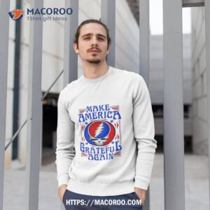 make america grateful again grateful dead 2023 shirt sweatshirt 1