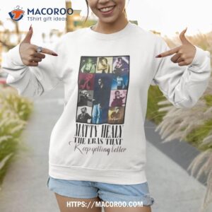 matty healy the eras that keep getting better shirt sweatshirt 1