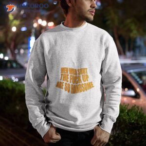 men who shut the fuck up are so handsome shirt sweatshirt
