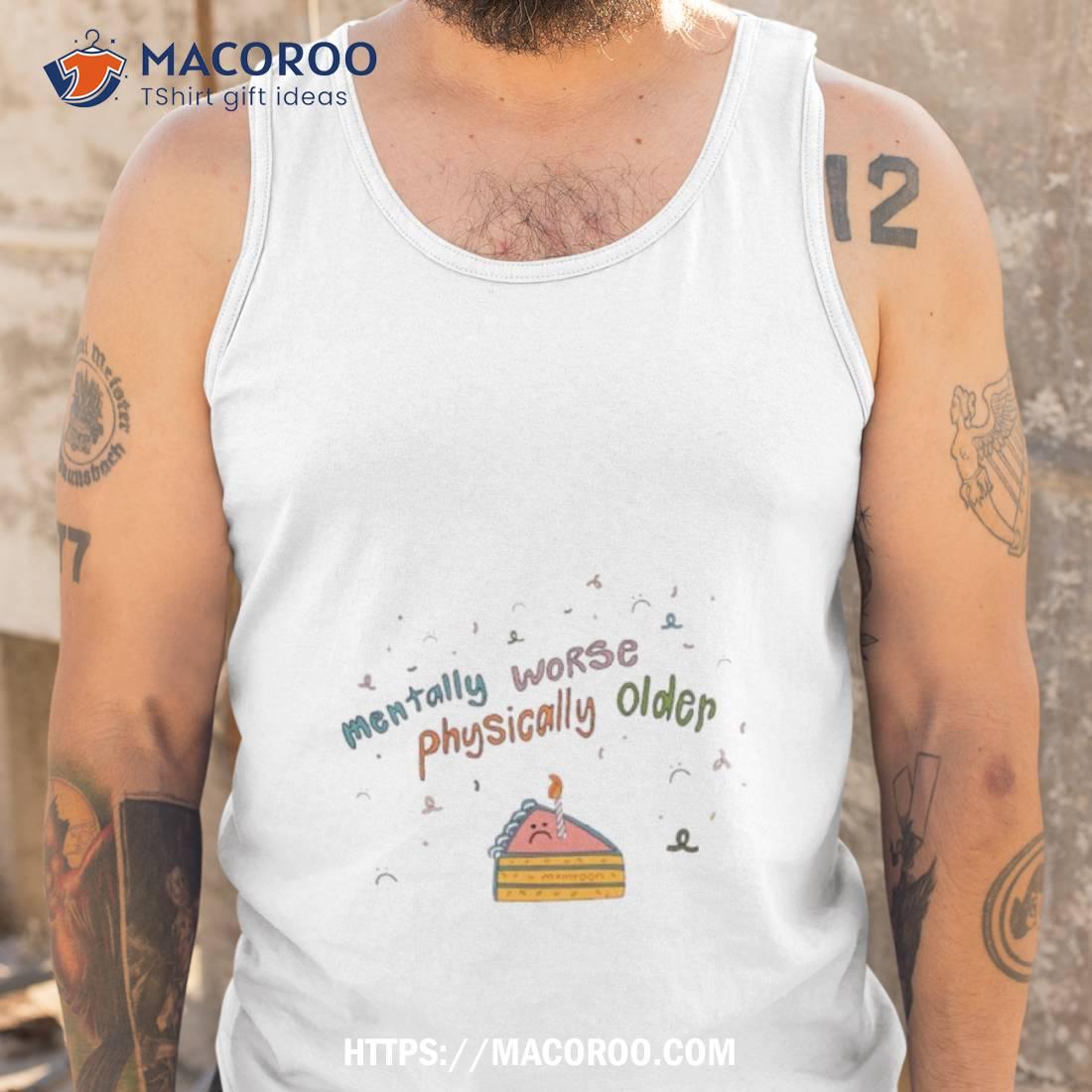 Mentally Worse Physically Older Art Design Shirt Mentally Worse Physically Older Art Design Shirt