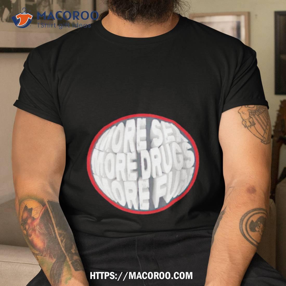 More Sex More Drugs More Fun Shirt More Sex More Drugs More Fun Shirt